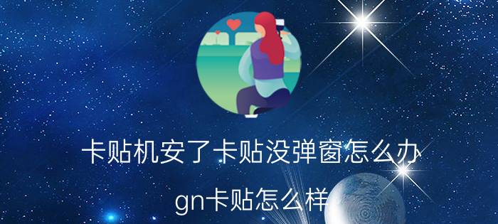 卡贴机安了卡贴没弹窗怎么办 gn卡贴怎么样？